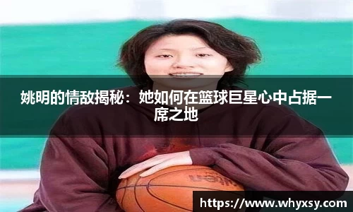 姚明的情敌揭秘：她如何在篮球巨星心中占据一席之地
