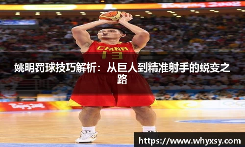 姚明罚球技巧解析：从巨人到精准射手的蜕变之路