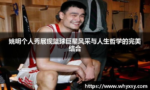 姚明个人秀展现篮球巨星风采与人生哲学的完美结合