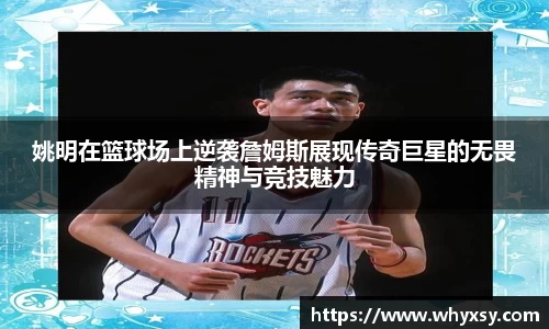 姚明在篮球场上逆袭詹姆斯展现传奇巨星的无畏精神与竞技魅力
