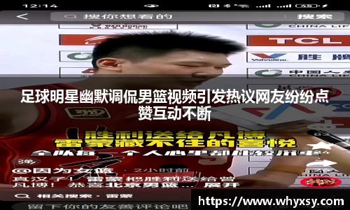 足球明星幽默调侃男篮视频引发热议网友纷纷点赞互动不断