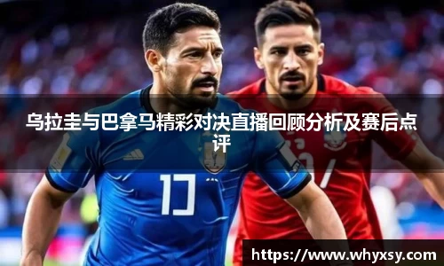 乌拉圭与巴拿马精彩对决直播回顾分析及赛后点评