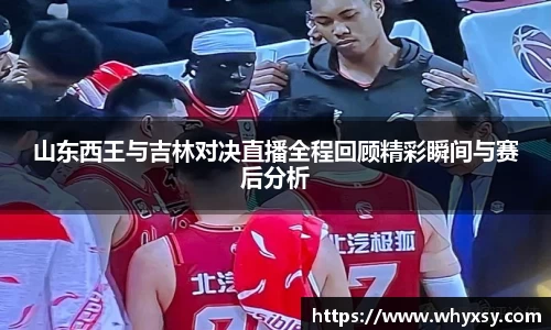 山东西王与吉林对决直播全程回顾精彩瞬间与赛后分析