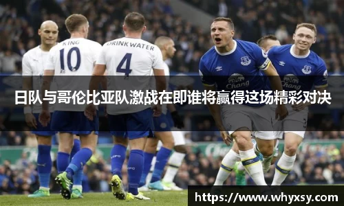 日队与哥伦比亚队激战在即谁将赢得这场精彩对决