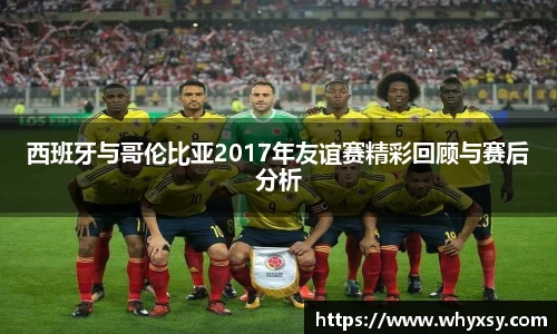西班牙与哥伦比亚2017年友谊赛精彩回顾与赛后分析