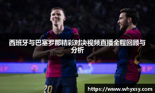 西班牙与巴塞罗那精彩对决视频直播全程回顾与分析