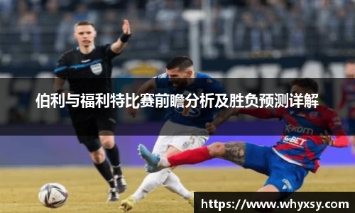 伯利与福利特比赛前瞻分析及胜负预测详解