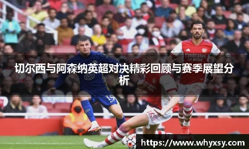 切尔西与阿森纳英超对决精彩回顾与赛季展望分析