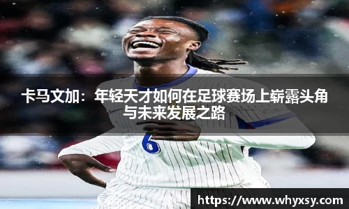 卡马文加：年轻天才如何在足球赛场上崭露头角与未来发展之路