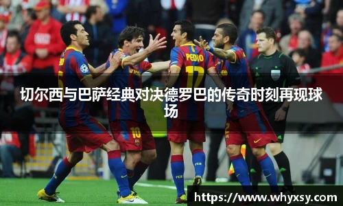 切尔西与巴萨经典对决德罗巴的传奇时刻再现球场