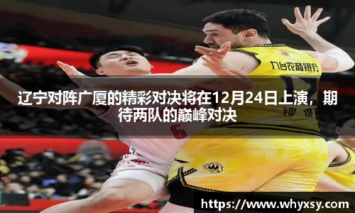 辽宁对阵广厦的精彩对决将在12月24日上演，期待两队的巅峰对决