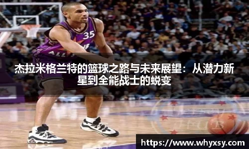 杰拉米格兰特的篮球之路与未来展望：从潜力新星到全能战士的蜕变