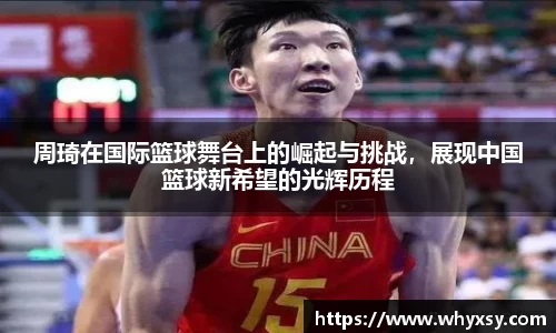 周琦在国际篮球舞台上的崛起与挑战，展现中国篮球新希望的光辉历程