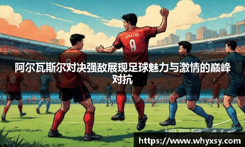 阿尔瓦斯尔对决强敌展现足球魅力与激情的巅峰对抗
