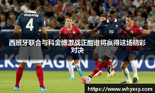 西班牙联合与科金博激战正酣谁将赢得这场精彩对决
