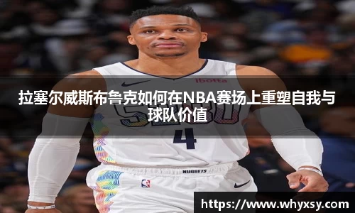 拉塞尔威斯布鲁克如何在NBA赛场上重塑自我与球队价值
