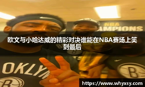 欧文与小哈达威的精彩对决谁能在NBA赛场上笑到最后