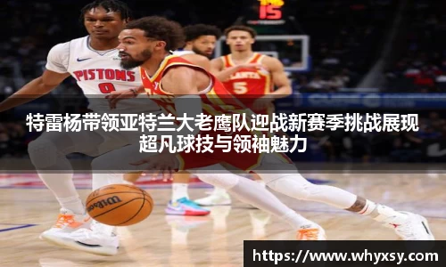 特雷杨带领亚特兰大老鹰队迎战新赛季挑战展现超凡球技与领袖魅力