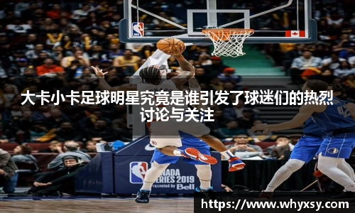 大卡小卡足球明星究竟是谁引发了球迷们的热烈讨论与关注